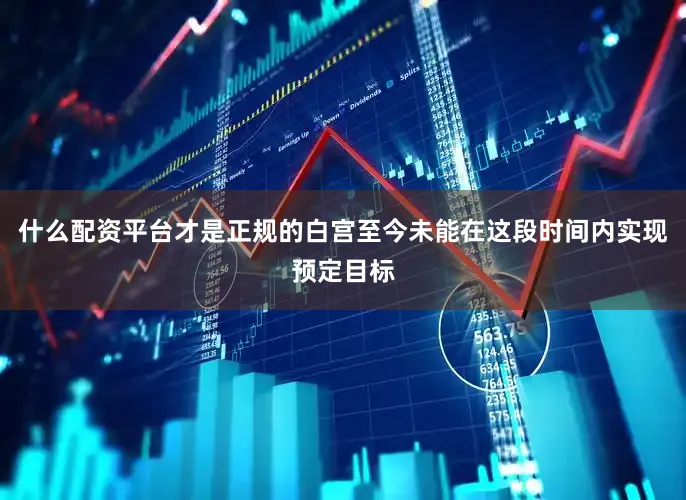 什么配资平台才是正规的白宫至今未能在这段时间内实现预定目标