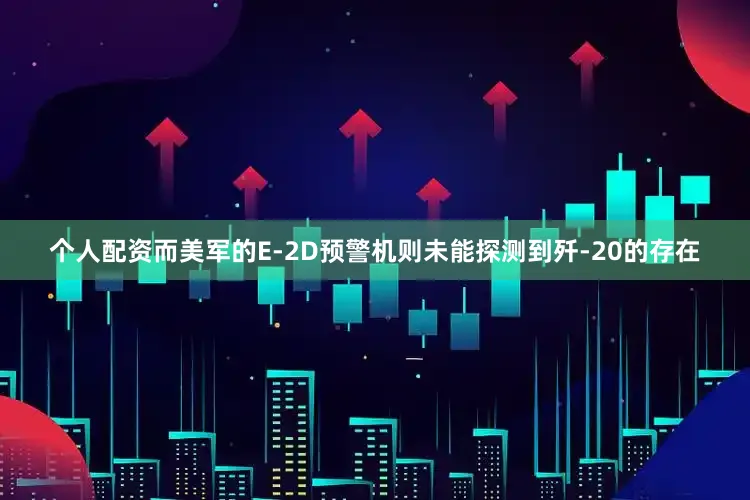 个人配资而美军的E-2D预警机则未能探测到歼-20的存在