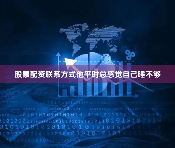 股票配资联系方式他平时总感觉自己睡不够