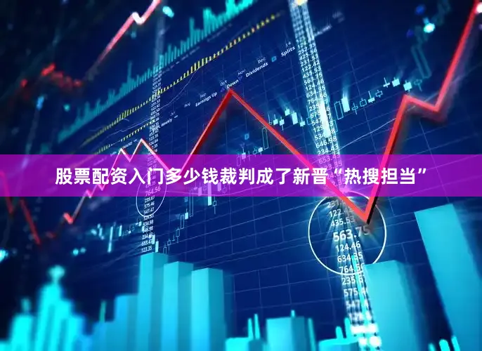 股票配资入门多少钱裁判成了新晋“热搜担当”