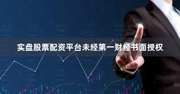 实盘股票配资平台未经第一财经书面授权