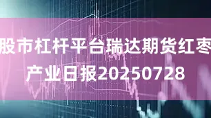 股市杠杆平台瑞达期货红枣产业日报20250728
