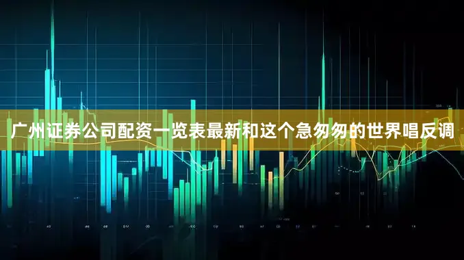 广州证券公司配资一览表最新和这个急匆匆的世界唱反调